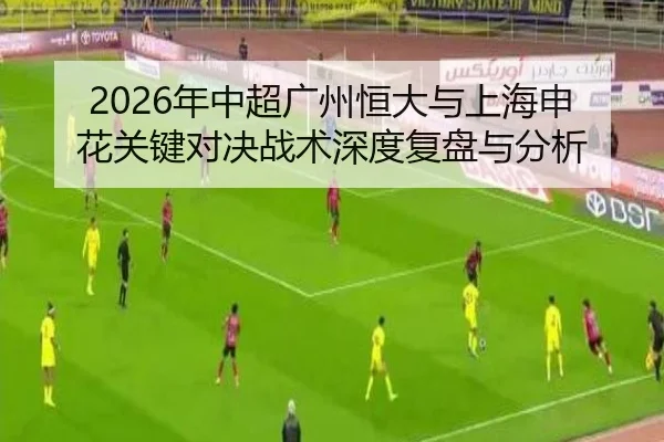2026年中超广州恒大与上海申花关键对决战术深度复盘与分析